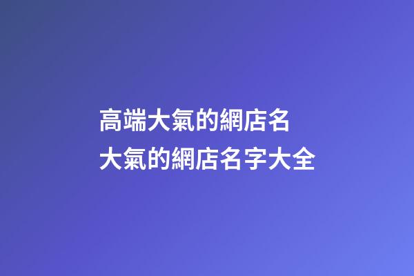 高端大氣的網店名 大氣的網店名字大全-第1張-店鋪起名-玄機派